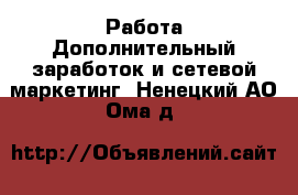 Работа Дополнительный заработок и сетевой маркетинг. Ненецкий АО,Ома д.